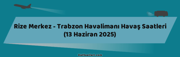 Rize Merkez - Trabzon Havalimanı Havaş Saatleri (13 Haziran 2025)